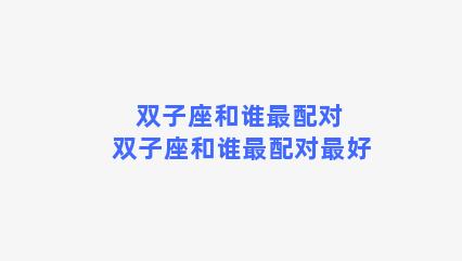 双子座和谁最配对 双子座和谁最配对最好